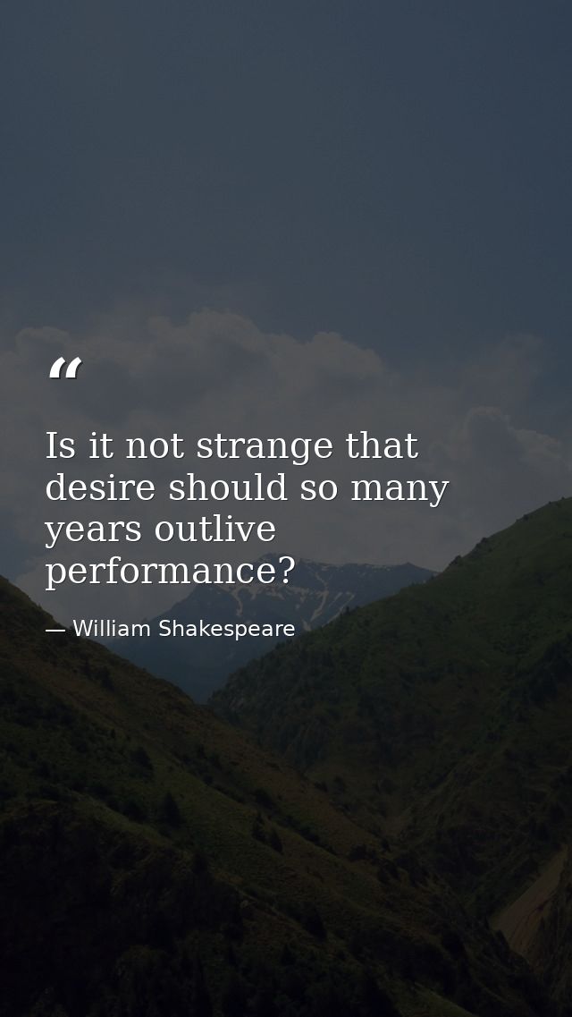 Is it not strange that desire should so many years outlive performance? — William Shakespeare