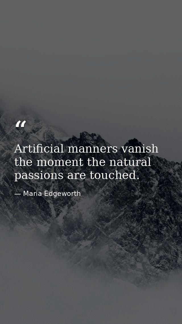 Artificial manners vanish the moment the natural passions are touched. — Maria Edgeworth