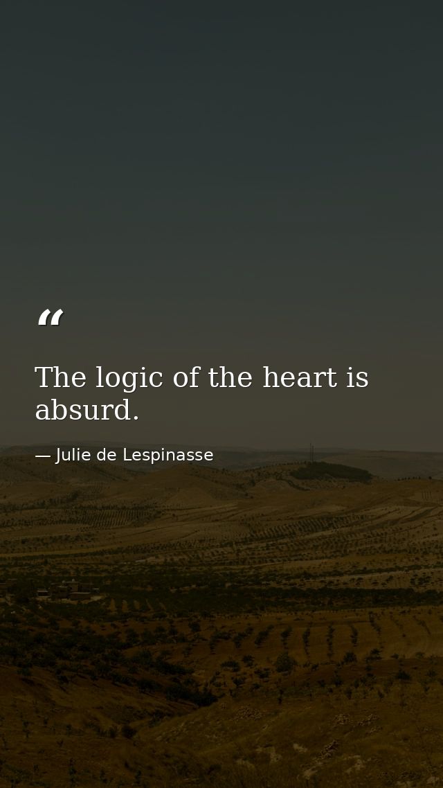 The logic of the heart is absurd. — Julie de Lespinasse