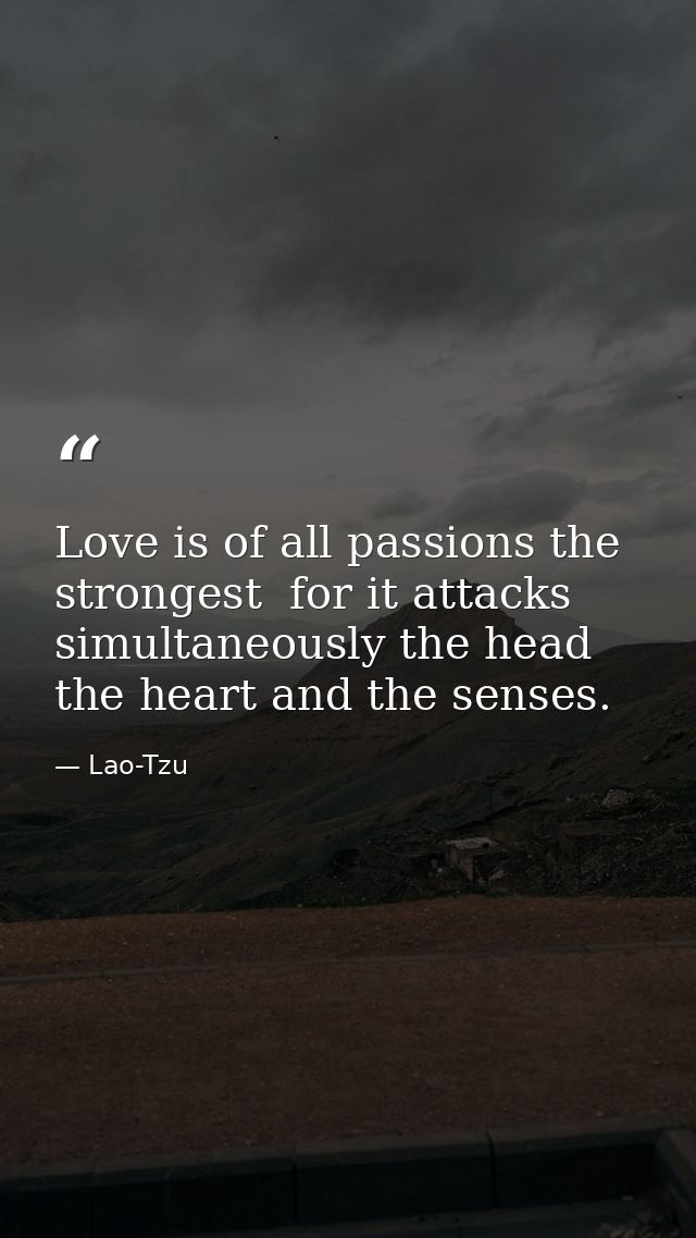 Love is of all passions the strongest  for it attacks simultaneously the head  the heart and the senses. — Lao-Tzu