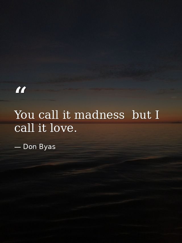 You call it madness  but I call it love. — Don Byas