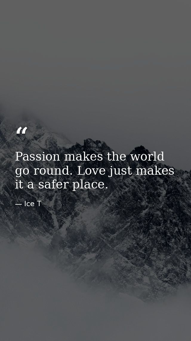Passion makes the world go round. Love just makes it a safer place. — Ice T