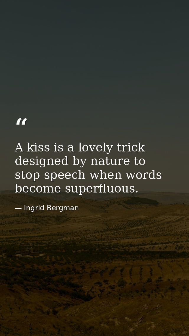 A kiss is a lovely trick designed by nature to stop speech when words become superfluous. — Ingrid Bergman