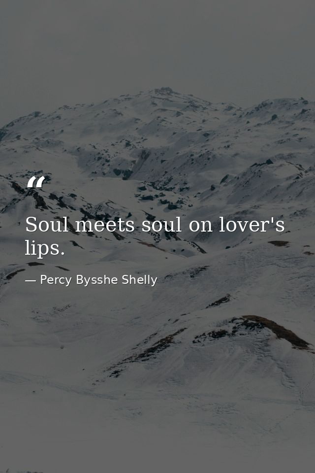 Soul meets soul on lover's lips. — Percy Bysshe Shelly