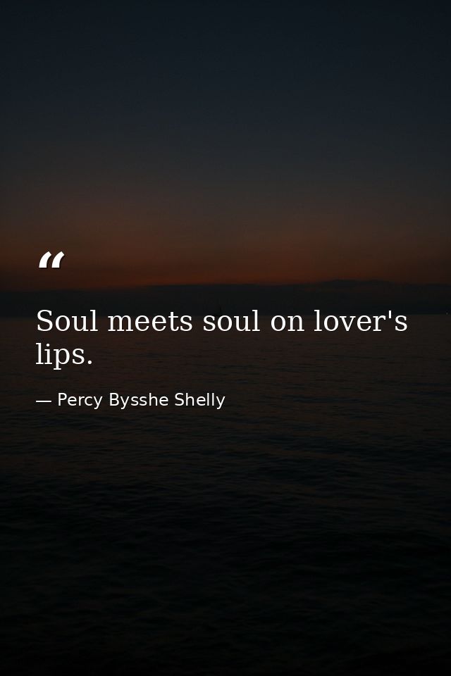 Soul meets soul on lover's lips. — Percy Bysshe Shelly