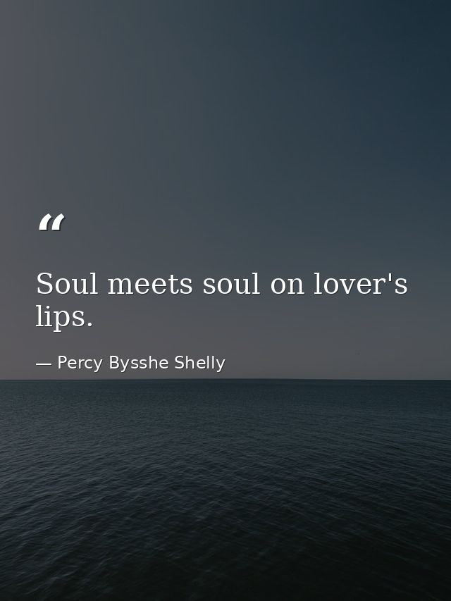 Soul meets soul on lover's lips. — Percy Bysshe Shelly