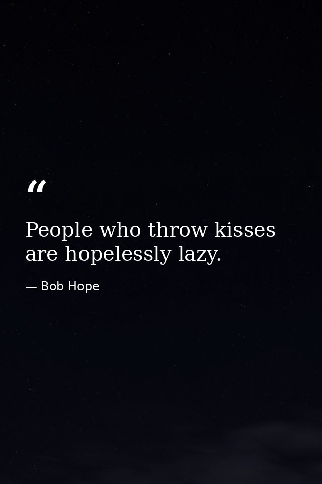 People who throw kisses are hopelessly lazy. — Bob Hope