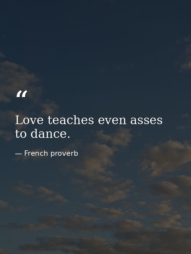 Love teaches even asses to dance. — French proverb