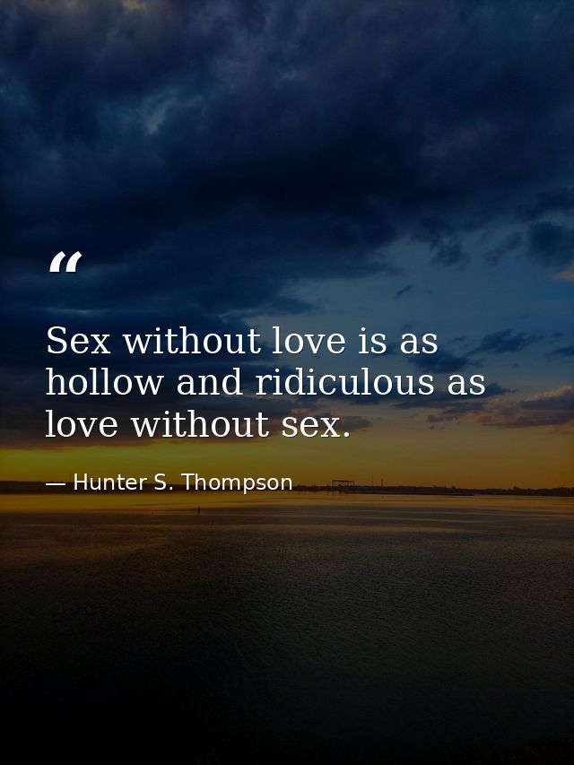 Sex without love is as hollow and ridiculous as love without sex. — Hunter S. Thompson