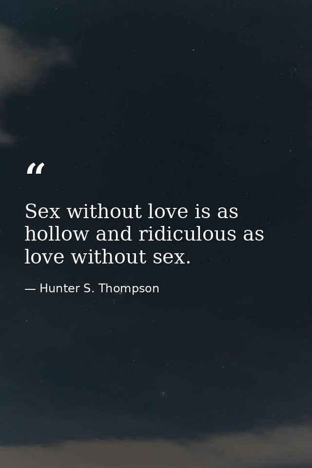 Sex without love is as hollow and ridiculous as love without sex. — Hunter S. Thompson
