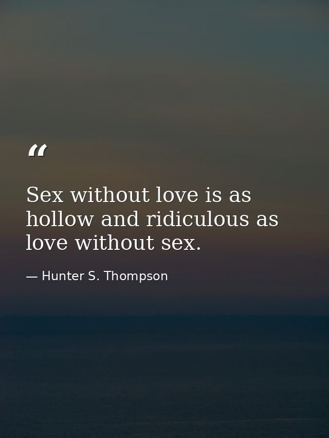 Sex without love is as hollow and ridiculous as love without sex. — Hunter S. Thompson