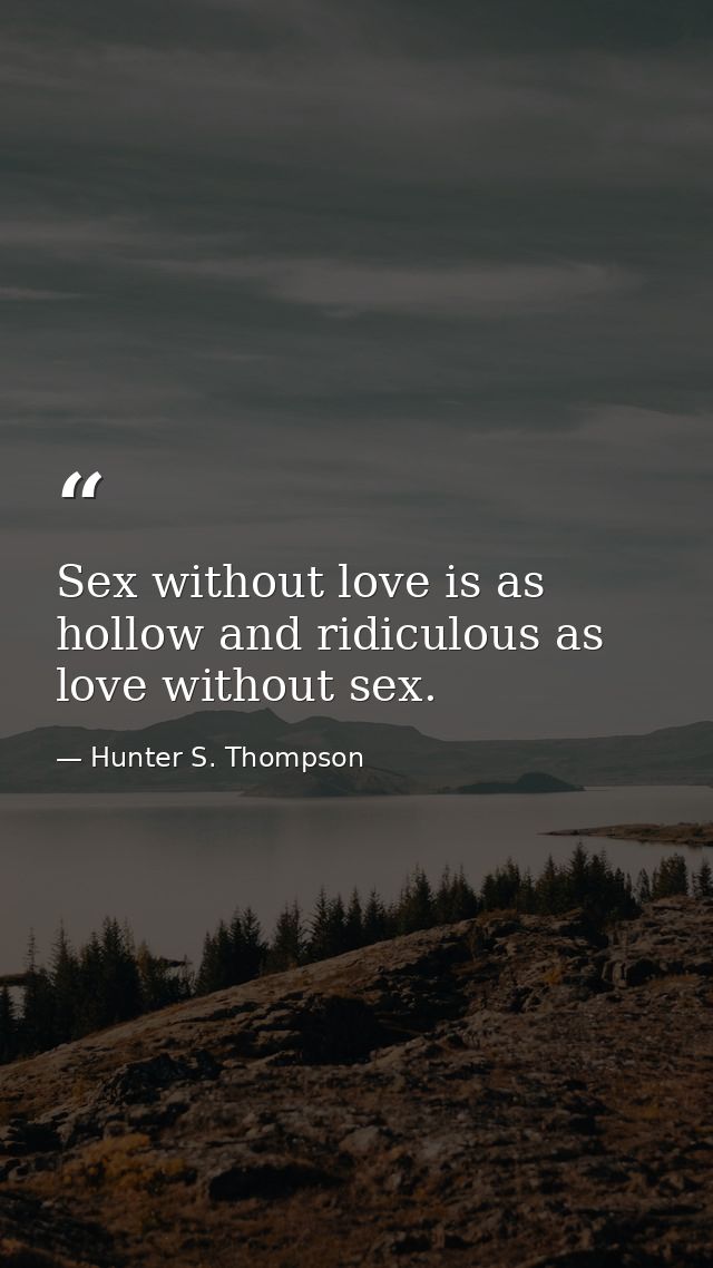 Sex without love is as hollow and ridiculous as love without sex. — Hunter S. Thompson