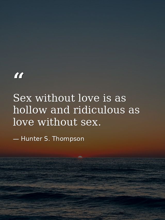 Sex without love is as hollow and ridiculous as love without sex. — Hunter S. Thompson