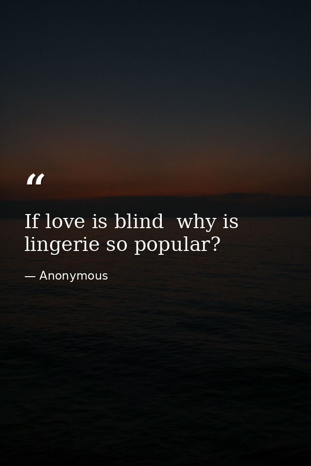 If love is blind  why is lingerie so popular? — Anonymous