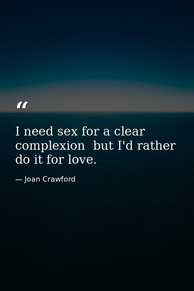 I need sex for a clear complexion  but I'd rather do it for love. — Joan Crawford