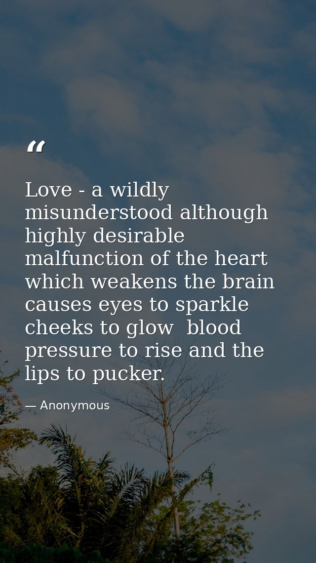 Love - a wildly misunderstood although highly desirable malfunction of the heart which weakens the brain  causes eyes to — Anonymous