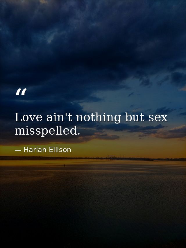 Love ain't nothing but sex misspelled. — Harlan Ellison
