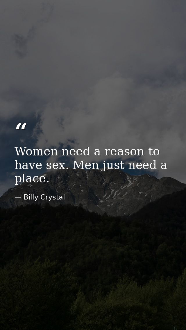 Women need a reason to have sex. Men just need a place. — Billy Crystal