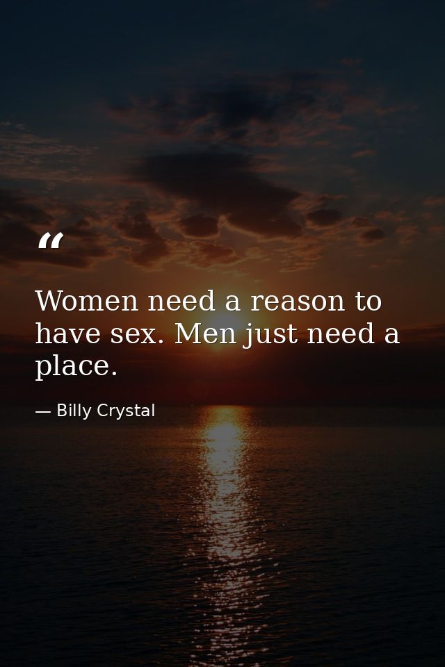 Women need a reason to have sex. Men just need a place. — Billy Crystal