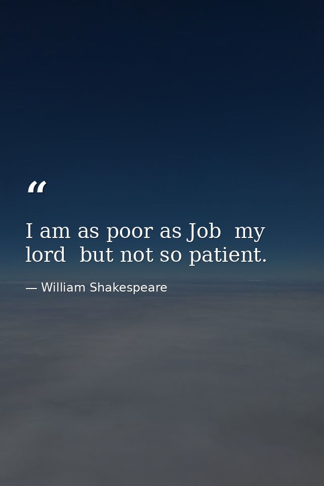 I am as poor as Job  my lord  but not so patient. — William Shakespeare