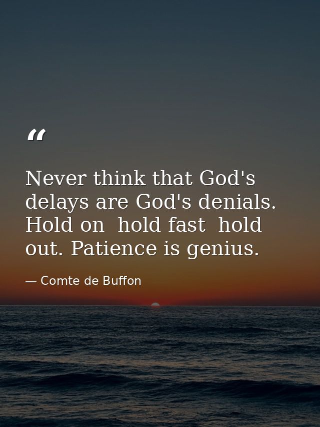 Never think that God's delays are God's denials. Hold on  hold fast  hold out. Patience is genius. — Comte de Buffon