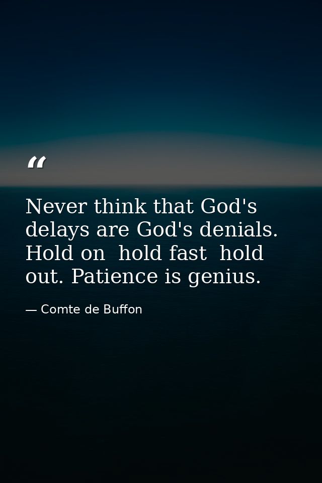 Never think that God's delays are God's denials. Hold on  hold fast  hold out. Patience is genius. — Comte de Buffon