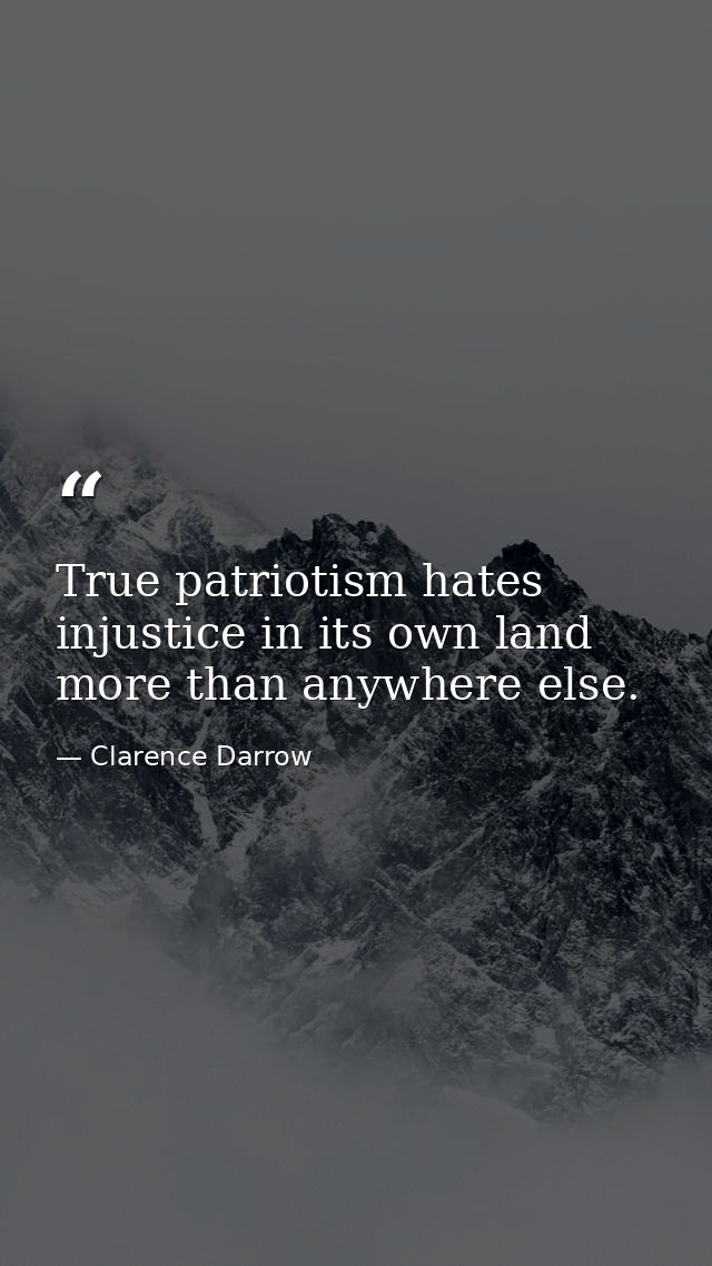 True patriotism hates injustice in its own land more than anywhere else. — Clarence Darrow