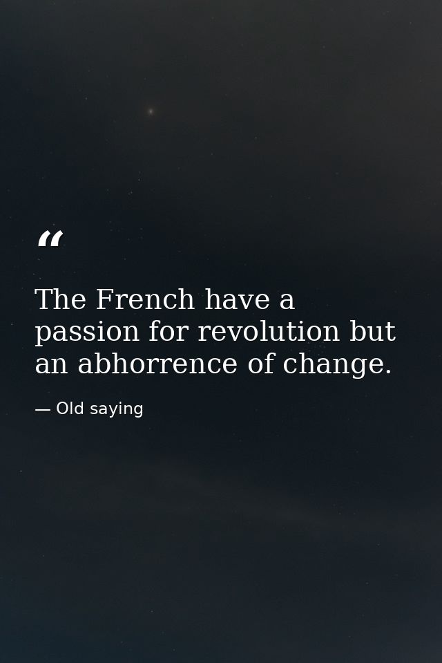 The French have a passion for revolution but an abhorrence of change. — Old saying