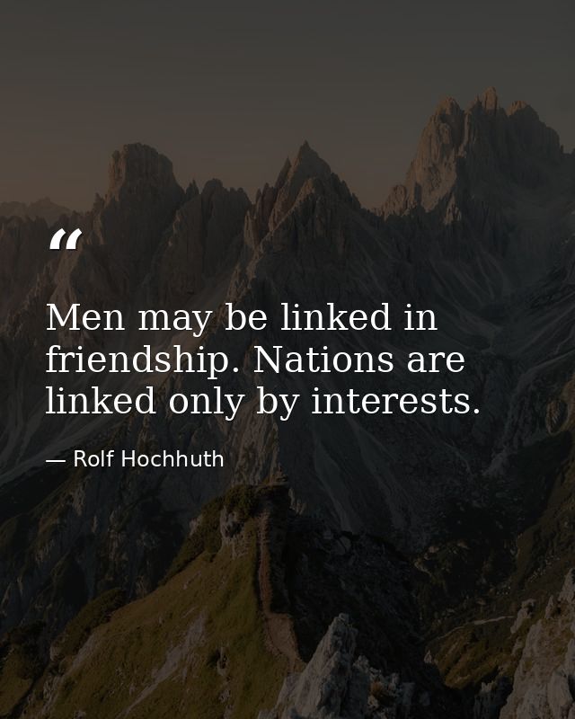 Men may be linked in friendship. Nations are linked only by interests. — Rolf Hochhuth
