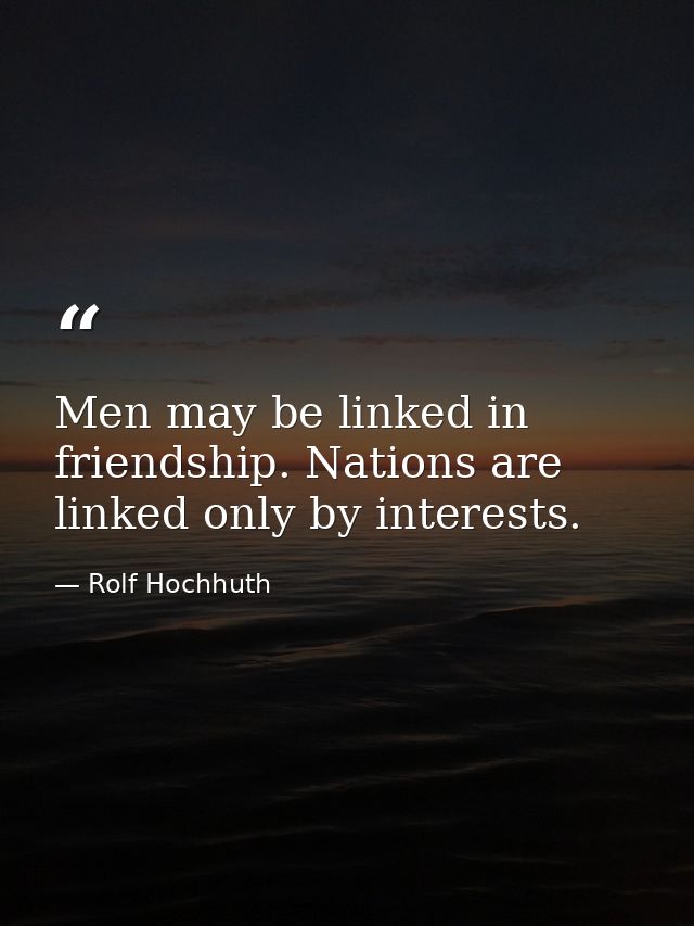 Men may be linked in friendship. Nations are linked only by interests. — Rolf Hochhuth