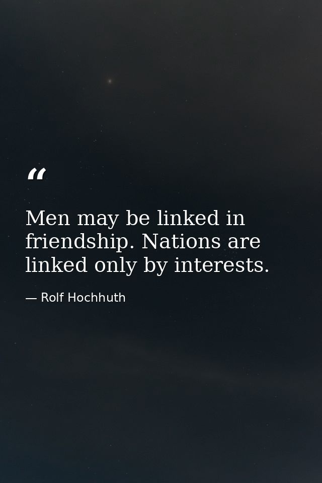 Men may be linked in friendship. Nations are linked only by interests. — Rolf Hochhuth