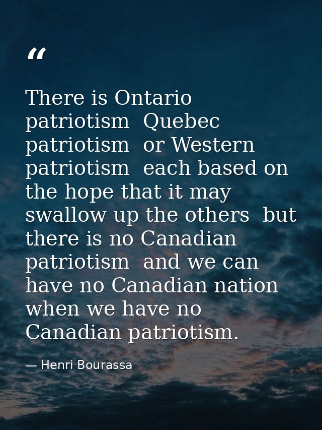 There is Ontario patriotism  Quebec patriotism  or Western patriotism  each based on the hope that it may swallow up the — Henri Bourassa