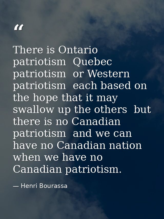 There is Ontario patriotism  Quebec patriotism  or Western patriotism  each based on the hope that it may swallow up the — Henri Bourassa