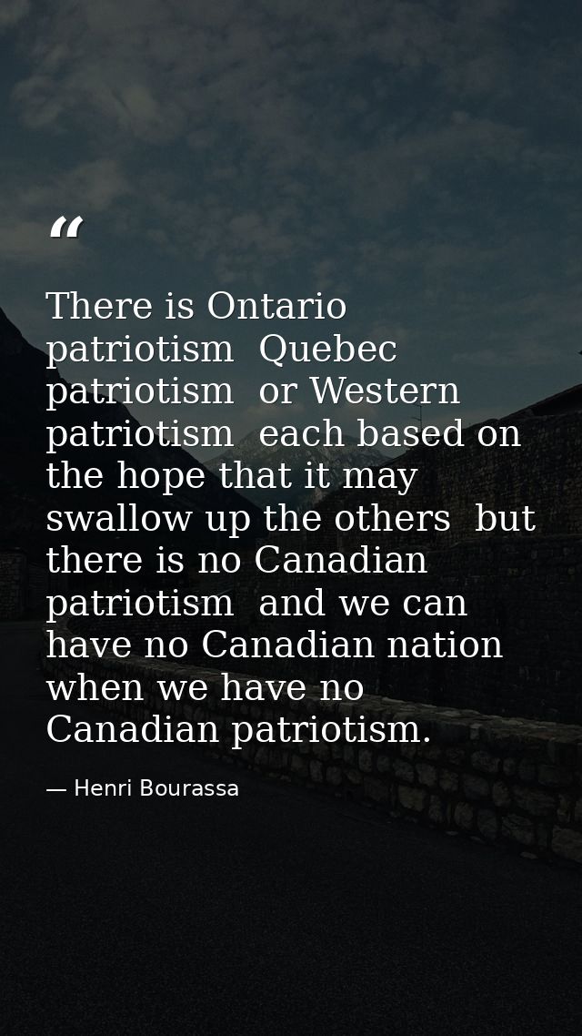 There is Ontario patriotism  Quebec patriotism  or Western patriotism  each based on the hope that it may swallow up the — Henri Bourassa