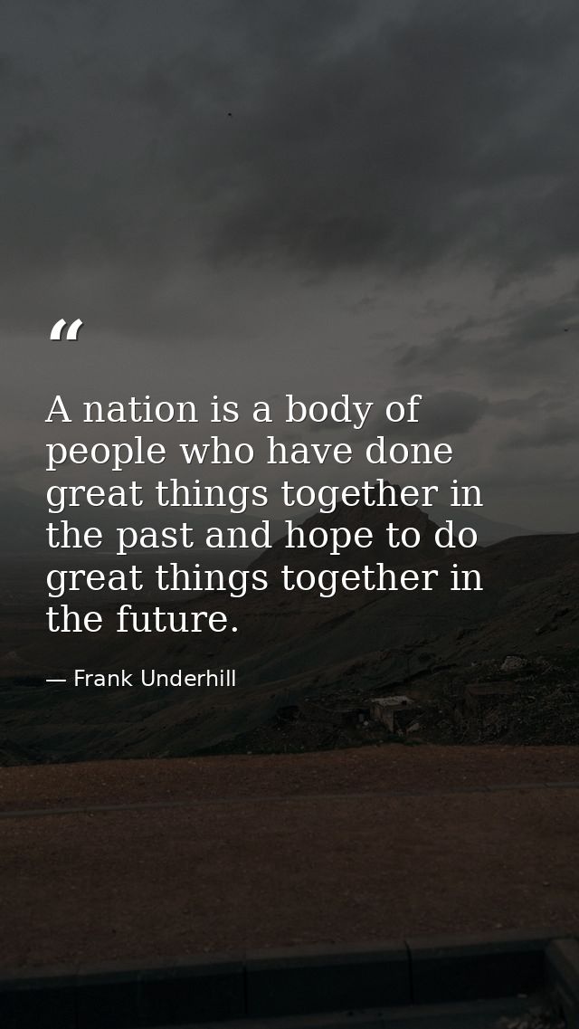 A nation is a body of people who have done great things together in the past and hope to do great things together in the — Frank Underhill