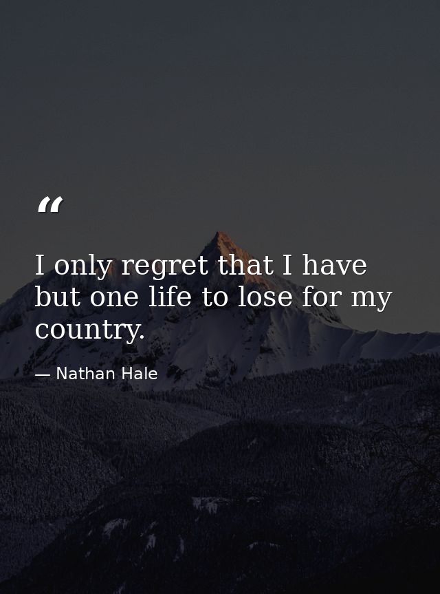 I only regret that I have but one life to lose for my country. — Nathan Hale