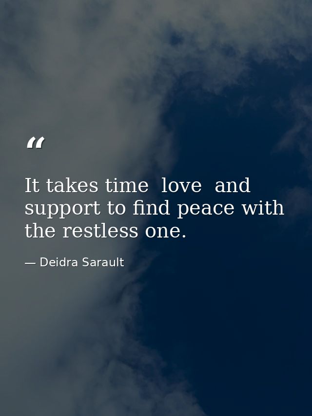 It takes time  love  and support to find peace with the restless one. — Deidra Sarault