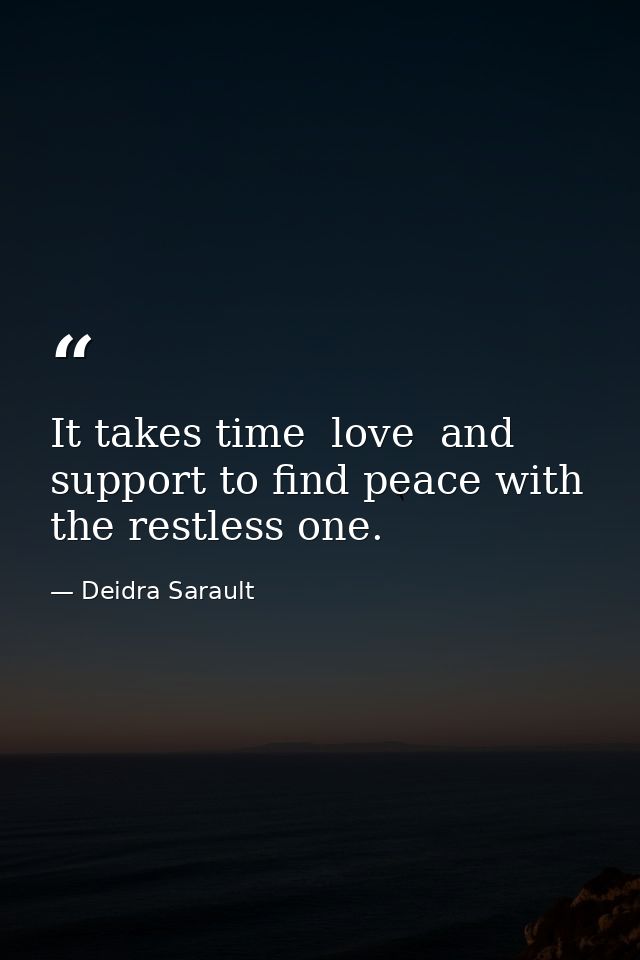It takes time  love  and support to find peace with the restless one. — Deidra Sarault