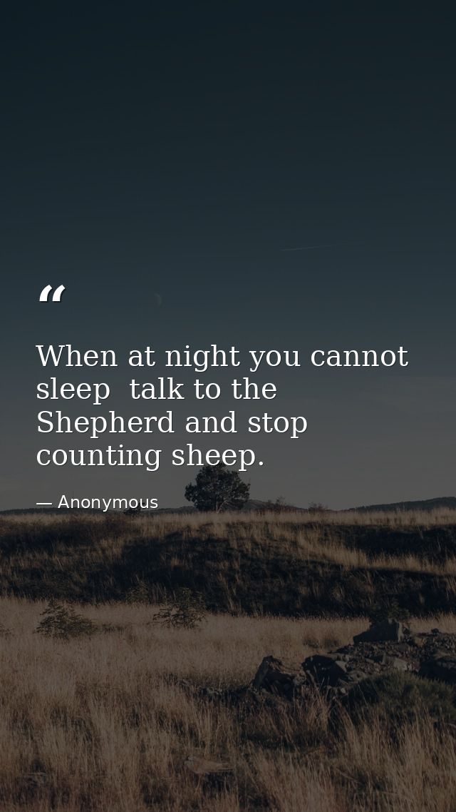 When at night you cannot sleep  talk to the Shepherd and stop counting sheep. — Anonymous