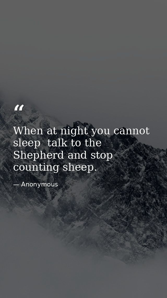 When at night you cannot sleep  talk to the Shepherd and stop counting sheep. — Anonymous