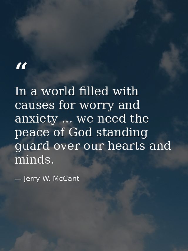 In a world filled with causes for worry and anxiety ... we need the peace of God standing guard over our hearts and mind — Jerry W. McCant