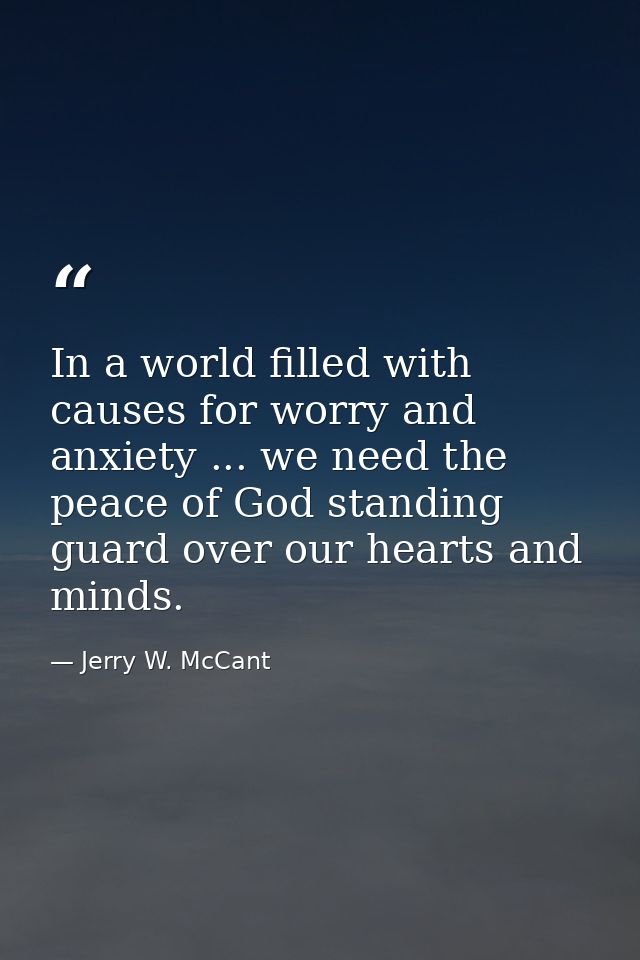 In a world filled with causes for worry and anxiety ... we need the peace of God standing guard over our hearts and mind — Jerry W. McCant