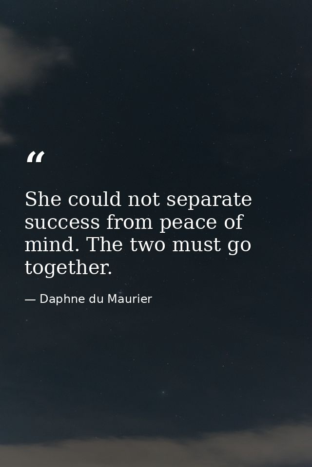 She could not separate success from peace of mind. The two must go together. — Daphne du Maurier