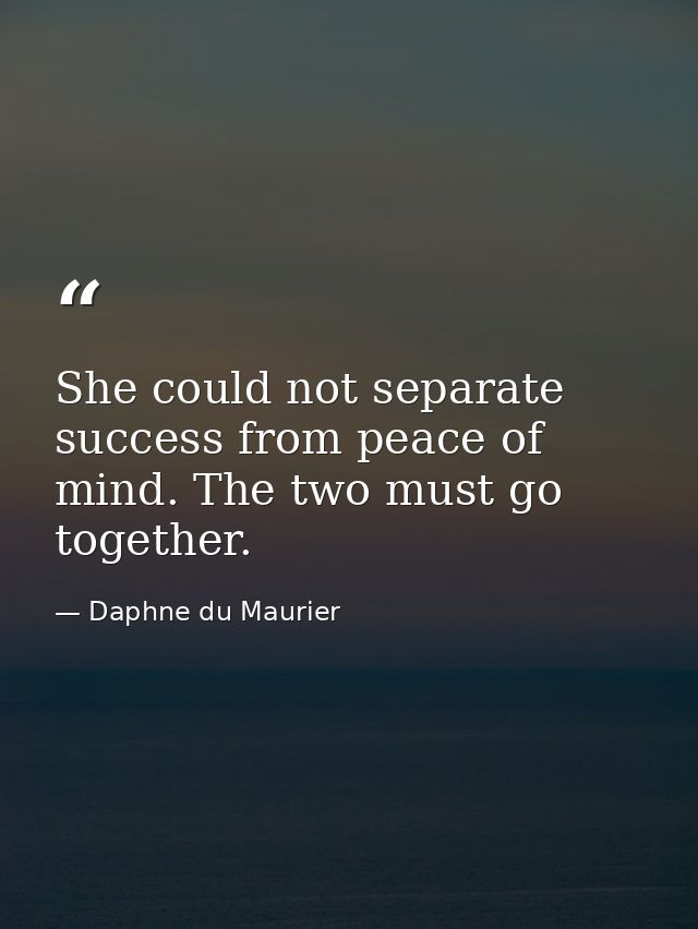 She could not separate success from peace of mind. The two must go together. — Daphne du Maurier