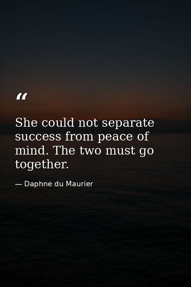 She could not separate success from peace of mind. The two must go together. — Daphne du Maurier