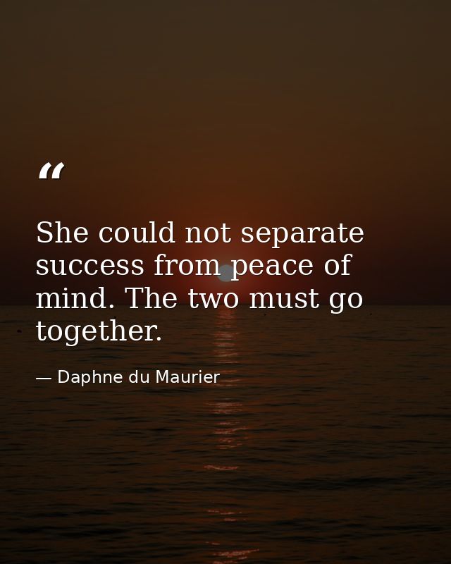 She could not separate success from peace of mind. The two must go together. — Daphne du Maurier