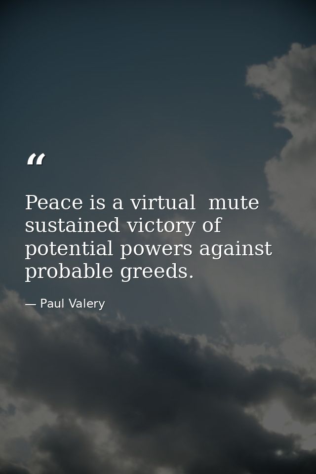 Peace is a virtual  mute  sustained victory of potential powers against probable greeds. — Paul Valery