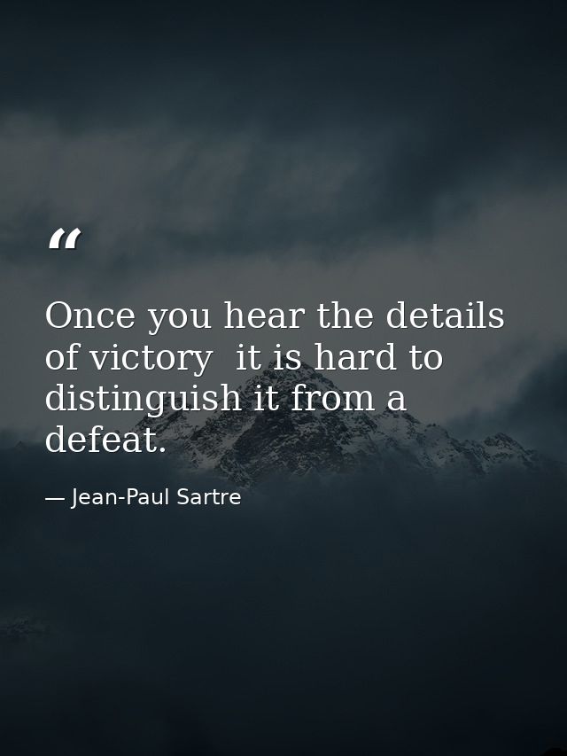 Once you hear the details of victory  it is hard to distinguish it from a defeat. — Jean-Paul Sartre