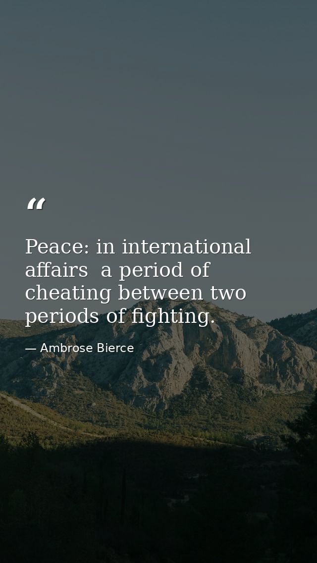 Peace: in international affairs  a period of cheating between two periods of fighting. — Ambrose Bierce