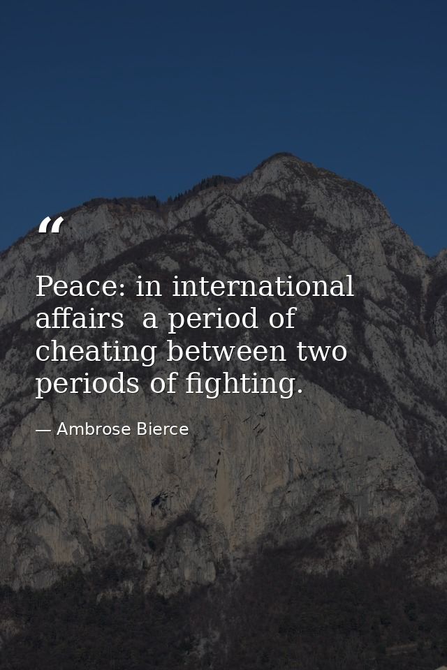 Peace: in international affairs  a period of cheating between two periods of fighting. — Ambrose Bierce
